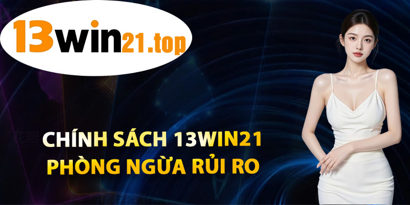 Chính Sách 13win21 Phòng Ngừa Rủi Ro