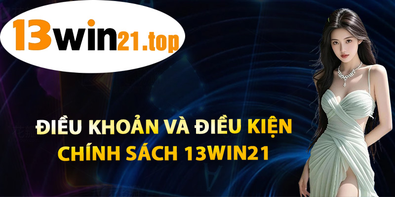 Điều Khoản Và Điều Kiện Chính Sách 13win21