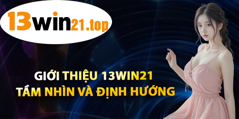 Giới Thiệu 13win21 Tầm Nhìn Và Định Hướng