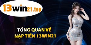 Tổng Quan Về Nạp Tiền 13win21