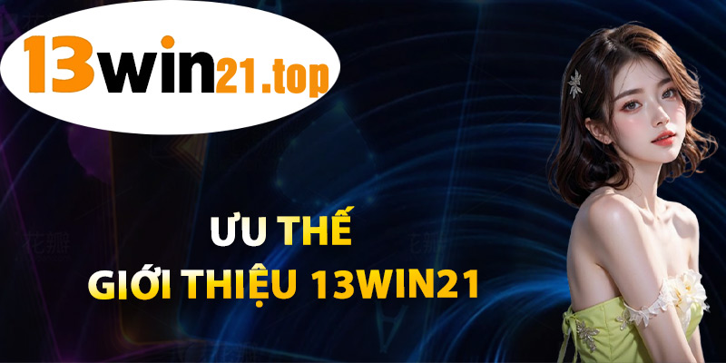 Ưu Thế Giới Thiệu 13win21